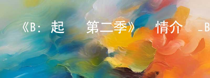 程國海發布《B：起點 第二季》詳情介紹_B：起點 第二季已完結在線觀看_B：起點 第二季迅雷下載_日漫